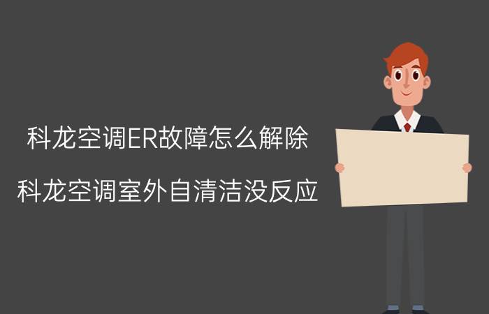 科龙空调ER故障怎么解除 科龙空调室外自清洁没反应？